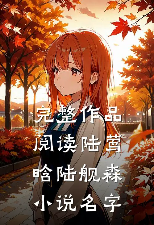 完整作品阅读陆莺晗陆舰森小说名字