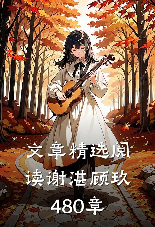 文章精选阅读谢湛顾玖480章