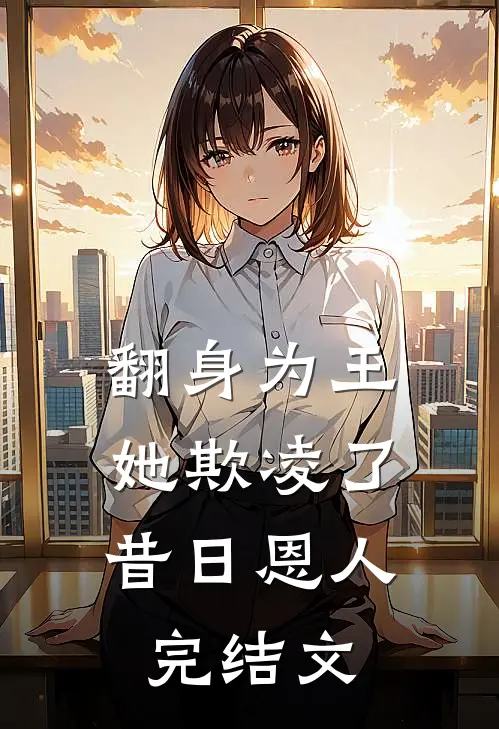 翻身为王，她欺凌了昔日恩人完结文