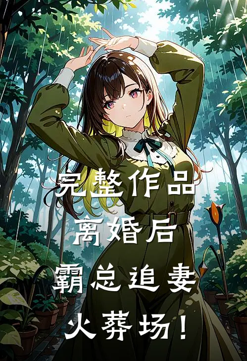 完整作品离婚后，霸总追妻火葬场！