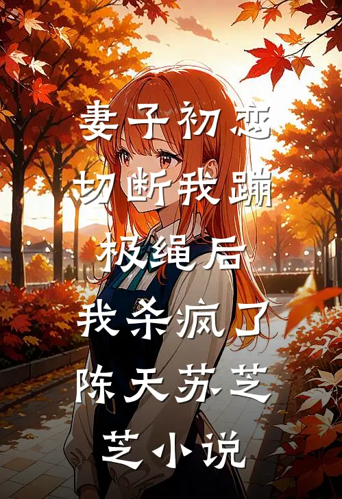 妻子初恋切断我蹦极绳后，我杀疯了陈天苏芝芝小说