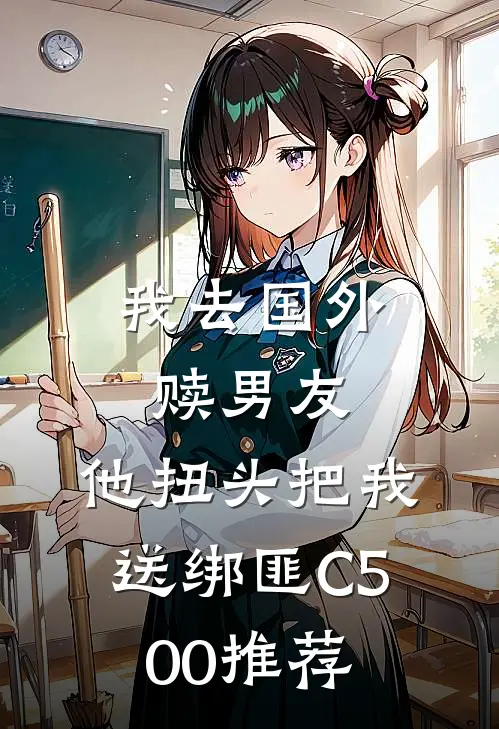 我去国外赎男友，他扭头把我送绑匪C500推荐