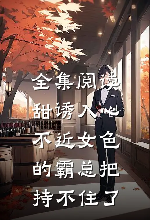 全集阅读甜诱入心：不近女色的霸总把持不住了