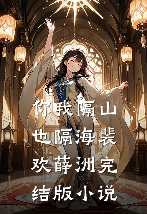 你我隔山也隔海裴欢薛洲完结版小说