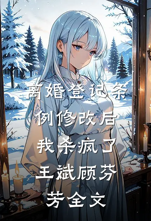 离婚登记条例修改后，我杀疯了王斌顾芬芳全文
