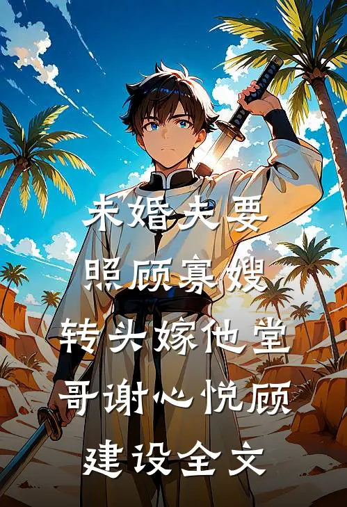 未婚夫要照顾寡嫂，转头嫁他堂哥谢心悦顾建设全文