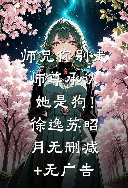 师兄你别走，师尊承认她是狗！徐逸苏昭月无删减+无广告