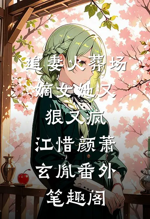 追妻火葬场：嫡女她又狠又疯：江惜颜萧玄胤番外笔趣阁