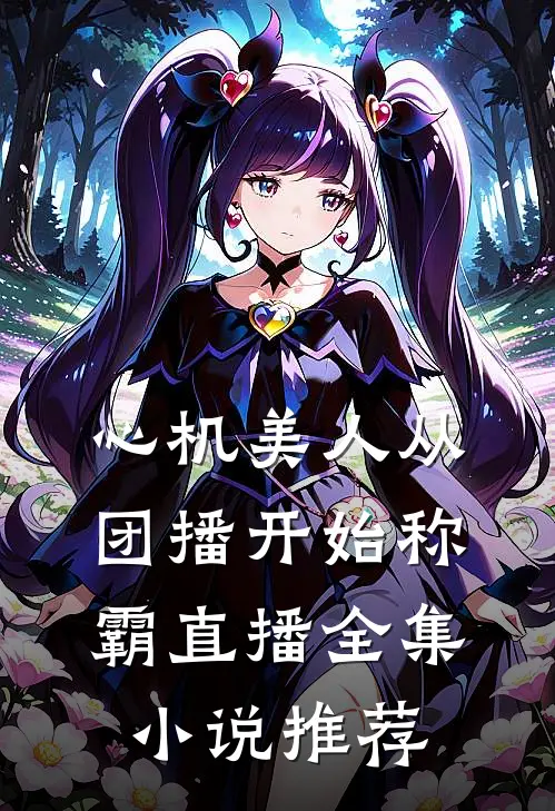 心机美人从团播开始称霸直播全集小说推荐