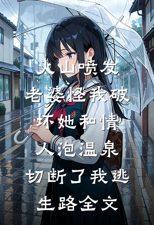 火山喷发，老婆怪我破坏她和情人泡温泉，切断了我逃生路全文