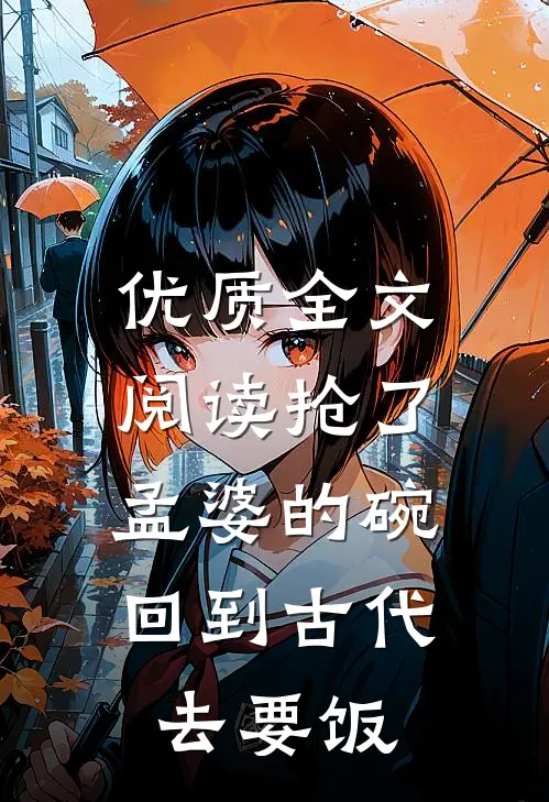 优质全文阅读抢了孟婆的碗，回到古代去要饭