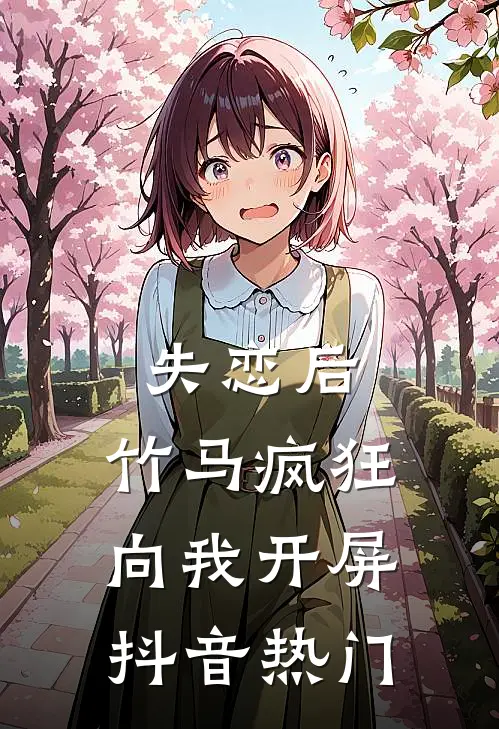 失恋后，竹马疯狂向我开屏抖音热门