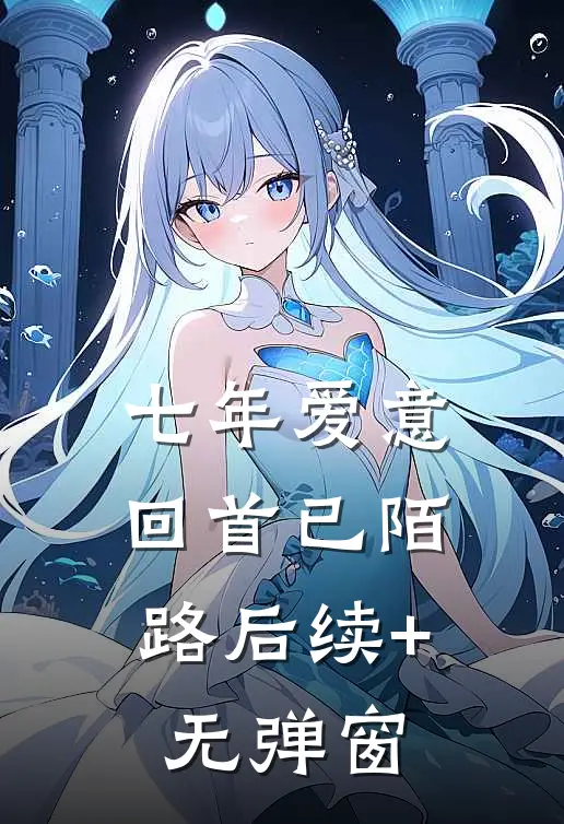 七年爱意，回首已陌路后续+无弹窗