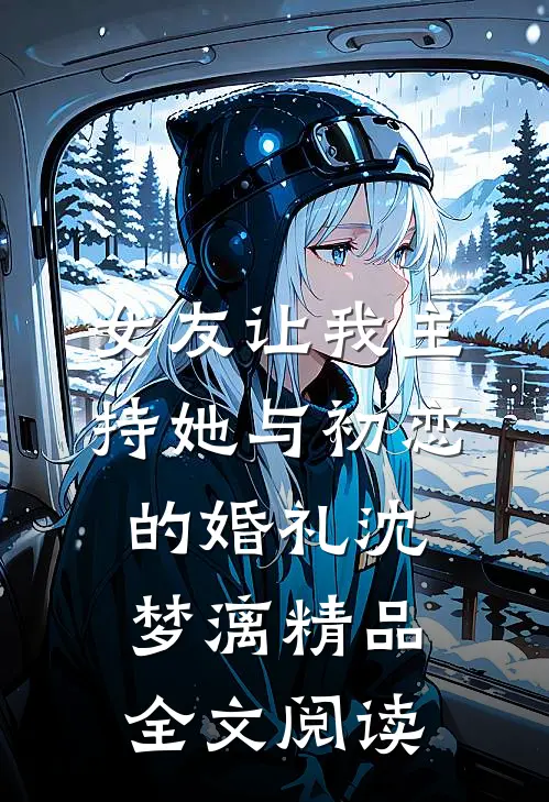 女友让我主持她与初恋的婚礼沈梦漓精品全文阅读