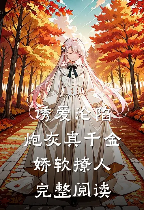 诱爱沦陷，炮灰真千金娇软撩人完整阅读