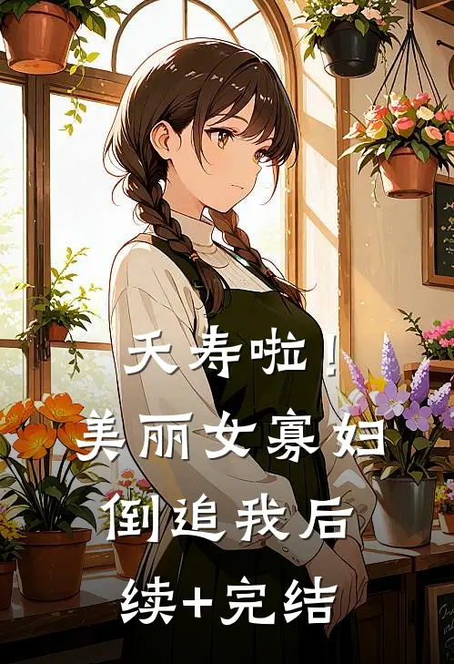夭寿啦！美丽女寡妇倒追我后续+完结