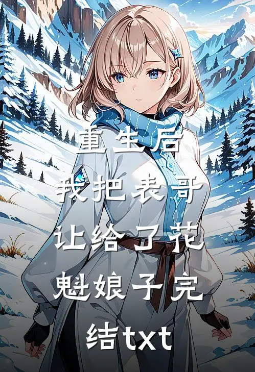 重生后，我把表哥让给了花魁娘子完结txt