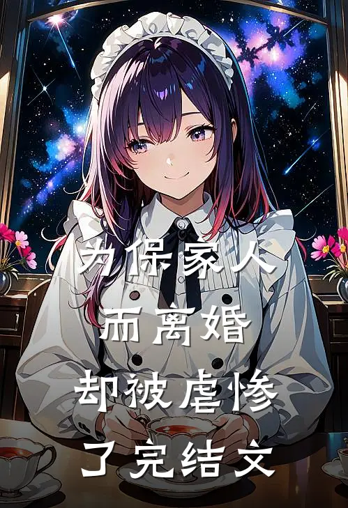 为保家人而离婚，却被虐惨了完结文