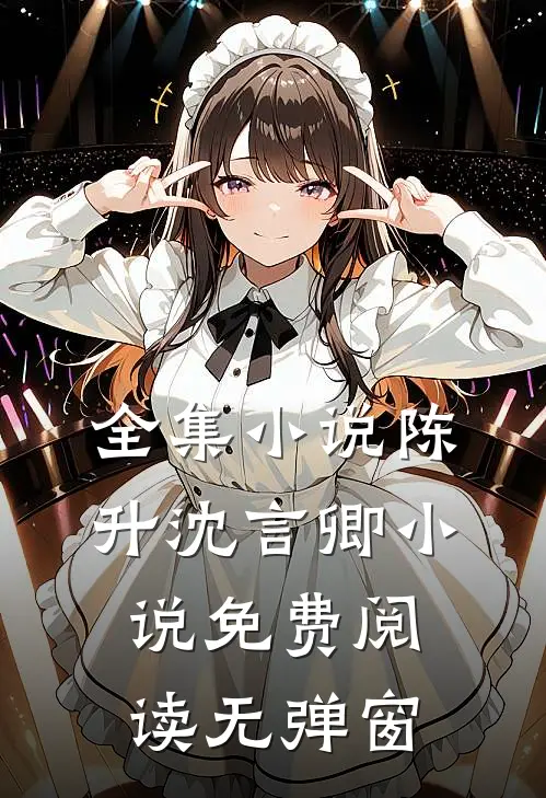 全集小说陈升沈言卿小说免费阅读无弹窗