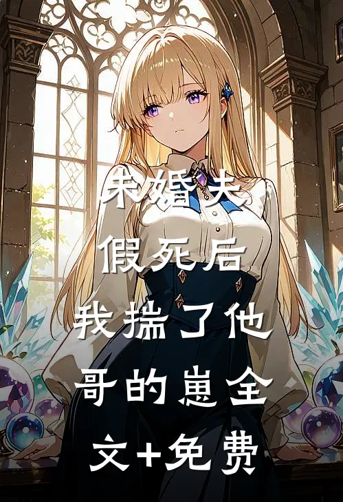 未婚夫假死后，我揣了他哥的崽全文+免费