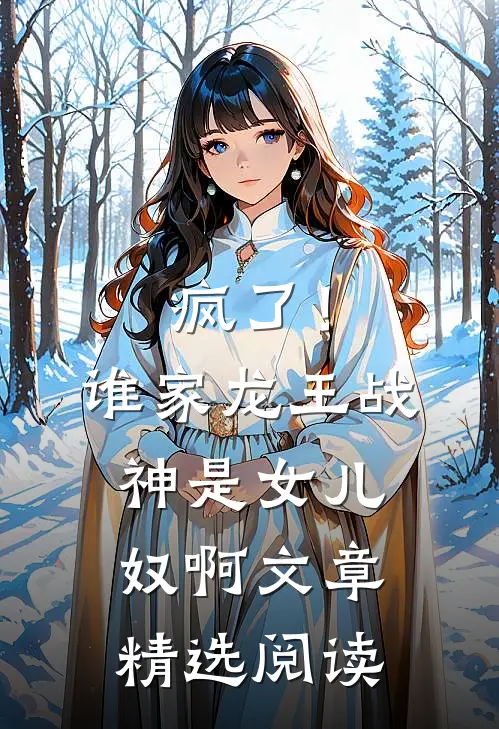 疯了！谁家龙王战神是女儿奴啊文章精选阅读