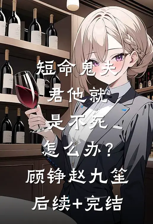 短命鬼夫君他就是不死，怎么办？顾铮赵九笙后续+完结