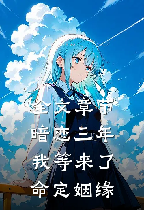 全文章节暗恋三年,我等来了命定姻缘免费阅读
