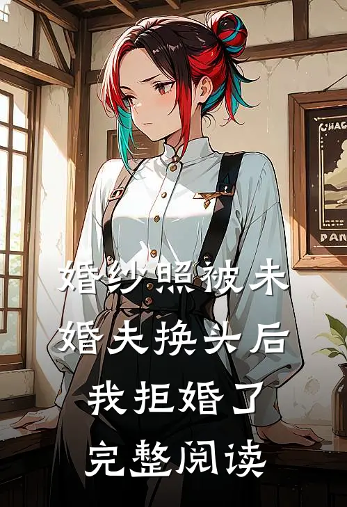 婚纱照被未婚夫换头后，我拒婚了完整阅读