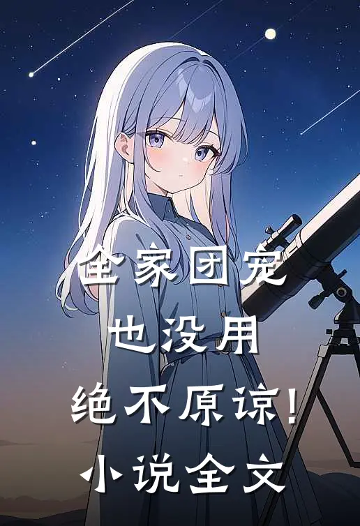 全家团宠也没用,绝不原谅! 小说全文