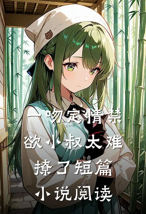 一吻定情禁欲小叔太难撩了短篇小说阅读