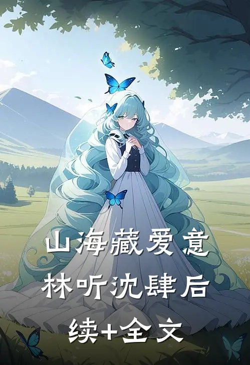 山海藏爱意林听沈肆后续+全文
