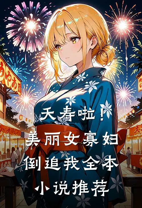 夭寿啦！美丽女寡妇倒追我全本小说推荐