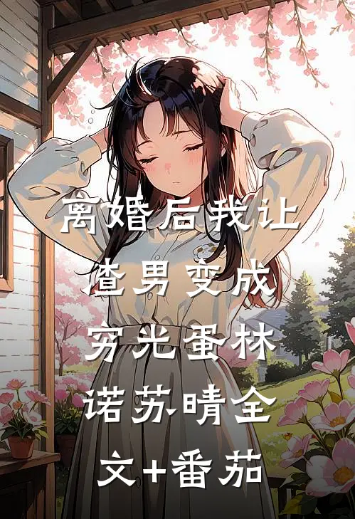离婚后我让渣男变成穷光蛋林诺苏晴全文+番茄