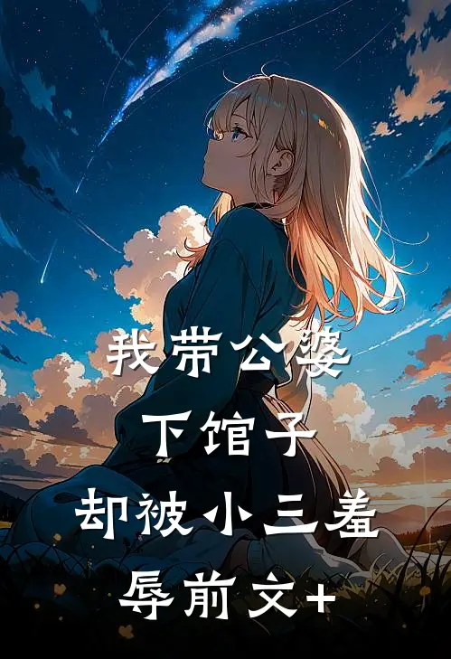 我带公婆下馆子，却被小三羞辱前文+