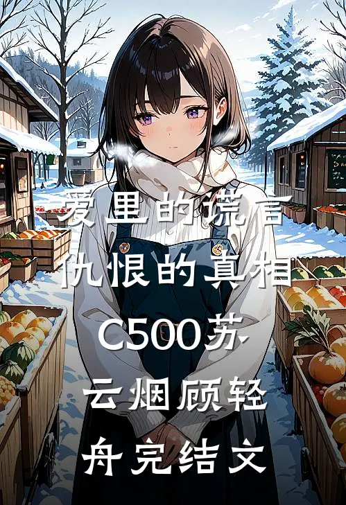爱里的谎言，仇恨的真相C500苏云烟顾轻舟完结文