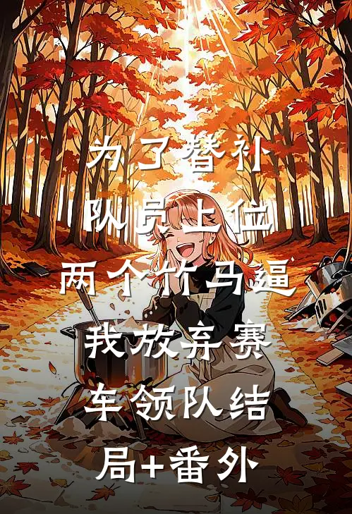 为了替补队员上位，两个竹马逼我放弃赛车领队结局+番外