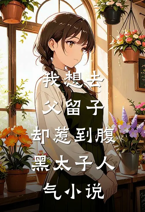 我想去父留子，却惹到腹黑太子人气小说