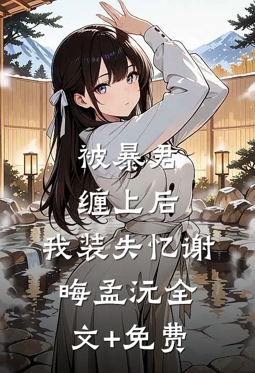 被暴君缠上后，我装失忆谢晦孟沅全文+免费