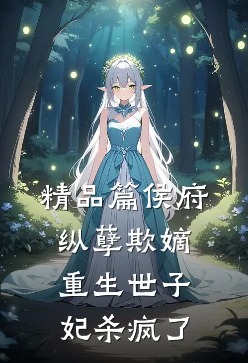 精品篇侯府纵孽欺嫡，重生世子妃杀疯了