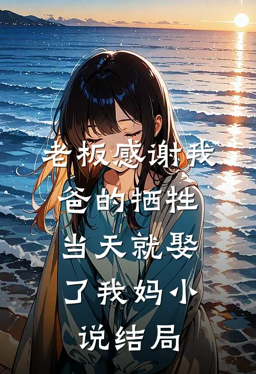 老板感谢我爸的牺牲，当天就娶了我妈小说结局