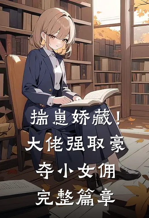 揣崽娇藏！大佬强取豪夺小女佣完整篇章