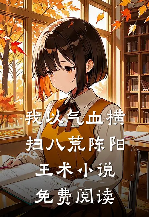 我以气血横扫八荒陈阳王术小说免费阅读