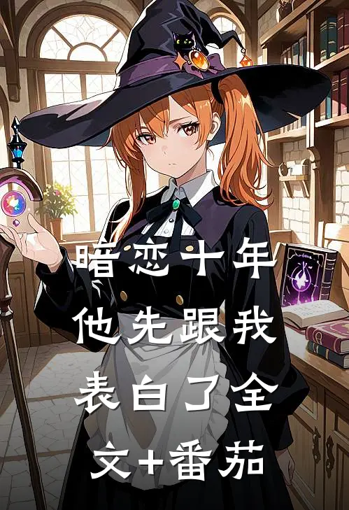 暗恋十年，他先跟我表白了全文+番茄
