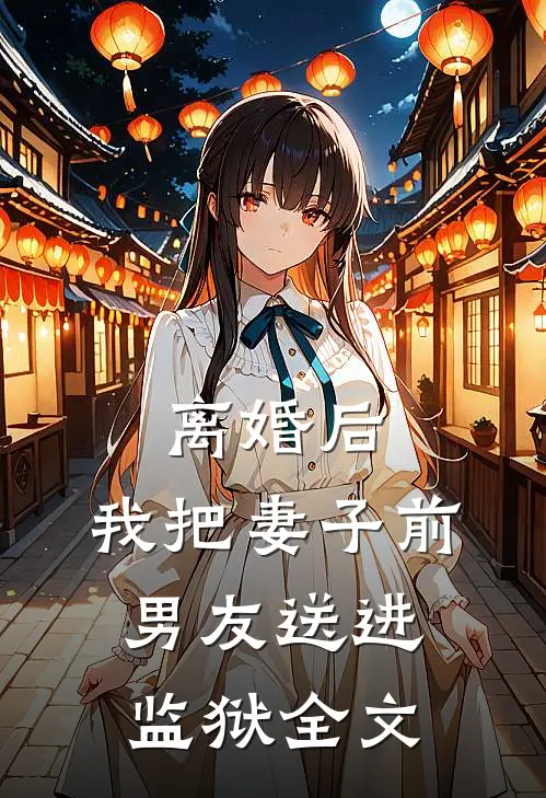 离婚后，我把妻子前男友送进监狱全文