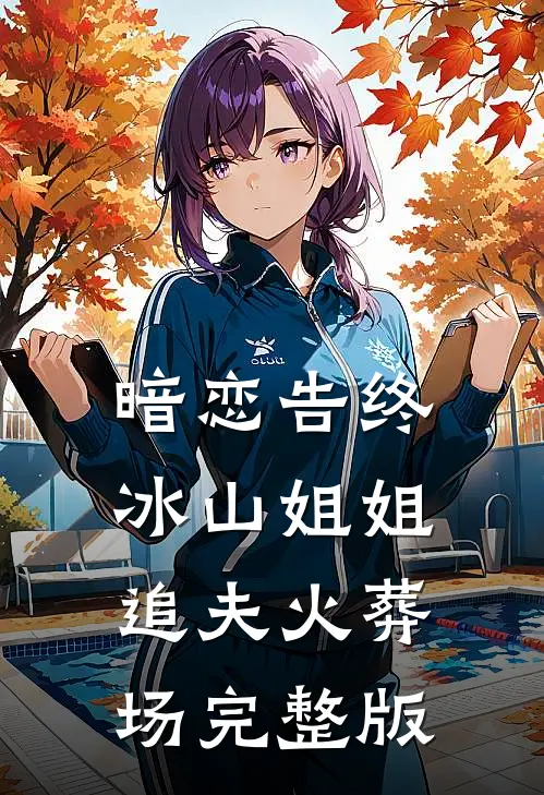 暗恋告终，冰山姐姐追夫火葬场完整版
