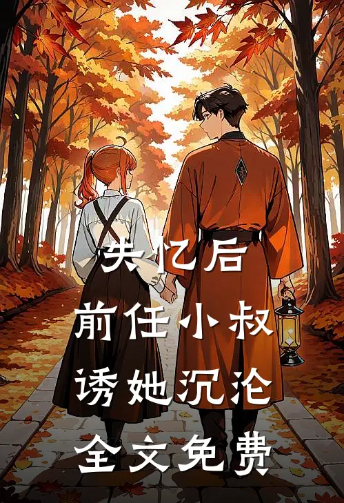 失忆后，前任小叔诱她沉沦全文免费