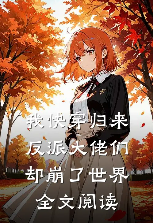 我快穿归来，反派大佬们却崩了世界全文阅读