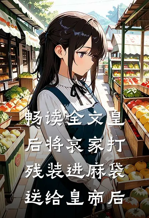 畅读全文皇后将哀家打残装进麻袋送给皇帝后