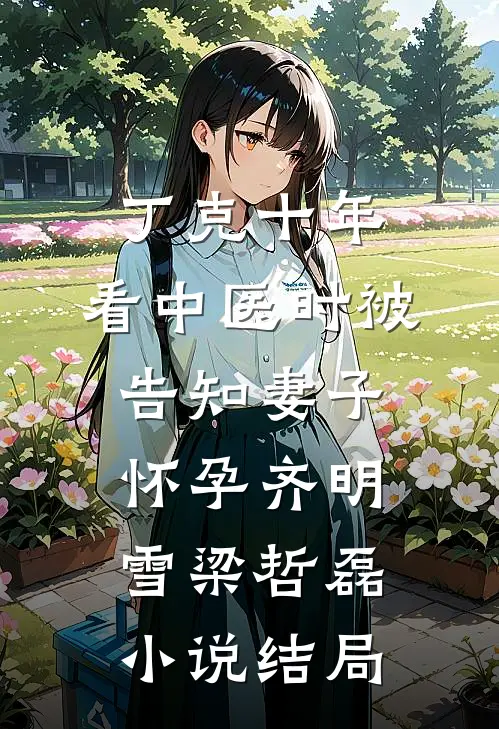 丁克十年，看中医时被告知妻子怀孕齐明雪梁哲磊小说结局