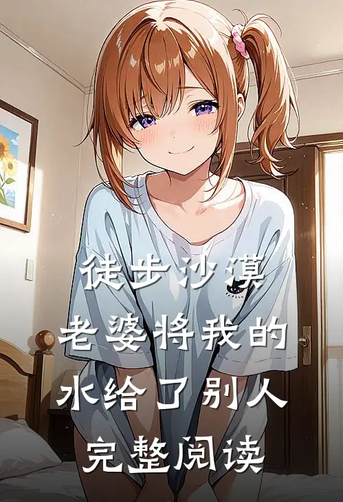徒步沙漠，老婆将我的水给了别人完整阅读